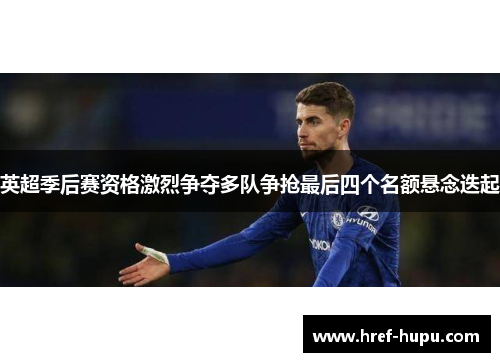 英超季后赛资格激烈争夺多队争抢最后四个名额悬念迭起