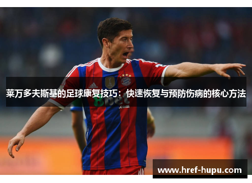 莱万多夫斯基的足球康复技巧:快速恢复与预防伤病的核心方法 莱万多夫斯基的足球康复技巧:快速恢复与预防伤病的核心方法