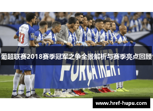 葡超联赛2018赛季冠军之争全景解析与赛季亮点回顾 葡超联赛2018赛季冠军之争全景解析与赛季亮点回顾