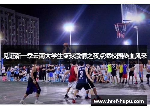 见证新一季云南大学生篮球激情之夜点燃校园热血风采 见证新一季云南大学生篮球激情之夜点燃校园热血风采