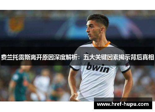 费兰托雷斯离开原因深度解析:五大关键因素揭示背后真相 费兰托雷斯离开原因深度解析:五大关键因素揭示背后真相