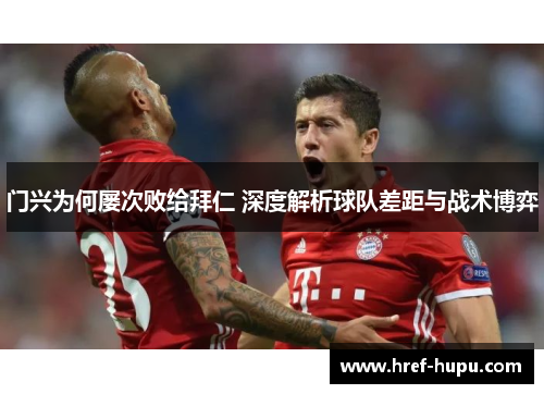 门兴为何屡次败给拜仁 深度解析球队差距与战术博弈 门兴为何屡次败给拜仁 深度解析球队差距与战术博弈