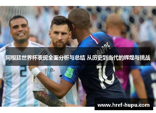 阿根廷世界杯表现全面分析与总结 从历史到当代的辉煌与挑战 阿根廷世界杯表现全面分析与总结 从历史到当代的辉煌与挑战