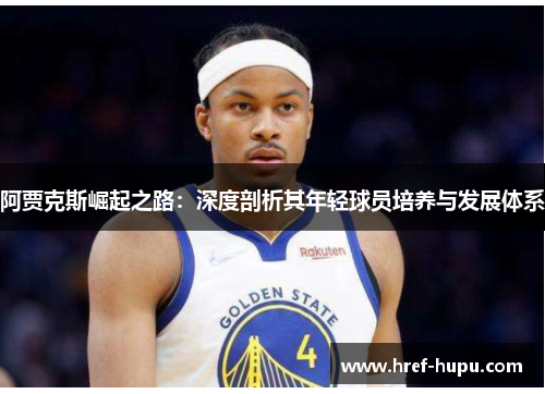 阿贾克斯崛起之路：深度剖析其年轻球员培养与发展体系