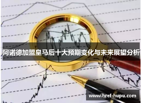 阿诺德加盟皇马后十大预期变化与未来展望分析