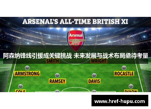 阿森纳锋线引援成关键挑战 未来发展与战术布局亟待考量 阿森纳锋线引援成关键挑战 未来发展与战术布局亟待考量
