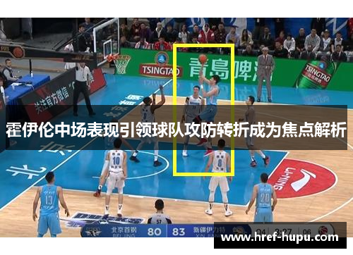 霍伊伦中场表现引领球队攻防转折成为焦点解析