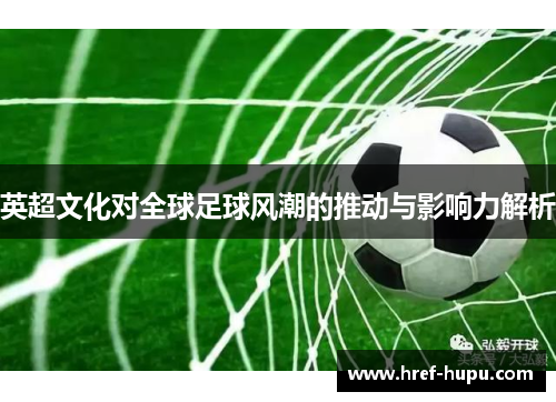 英超文化对全球足球风潮的推动与影响力解析 英超文化对全球足球风潮的推动与影响力解析