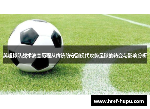 英超球队战术演变历程从传统防守到现代攻势足球的转变与影响分析 英超球队战术演变历程从传统防守到现代攻势足球的转变与影响分析