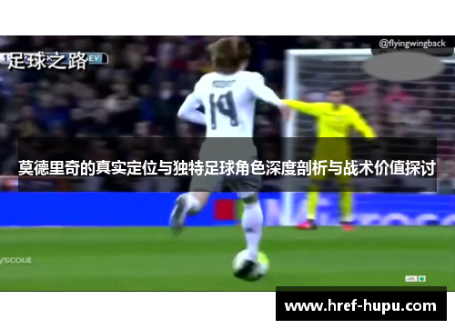 莫德里奇的真实定位与独特足球角色深度剖析与战术价值探讨