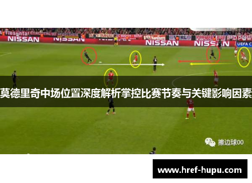 莫德里奇中场位置深度解析掌控比赛节奏与关键影响因素 莫德里奇中场位置深度解析掌控比赛节奏与关键影响因素
