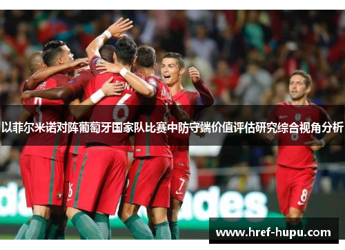 以菲尔米诺对阵葡萄牙国家队比赛中防守端价值评估研究综合视角分析 以菲尔米诺对阵葡萄牙国家队比赛中防守端价值评估研究综合视角分析