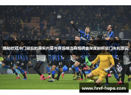 揭秘欧冠冷门背后的真实内幕与赛场暗流真相调查深度剖析豪门失利原因 揭秘欧冠冷门背后的真实内幕与赛场暗流真相调查深度剖析豪门失利原因