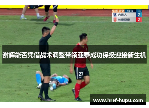 谢晖能否凭借战术调整带领亚泰成功保级迎接新生机 谢晖能否凭借战术调整带领亚泰成功保级迎接新生机