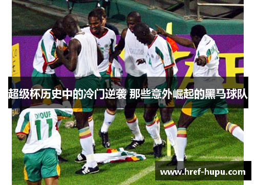 超级杯历史中的冷门逆袭 那些意外崛起的黑马球队 超级杯历史中的冷门逆袭 那些意外崛起的黑马球队
