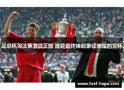 足总杯淘汰赛激战正酣 谁能最终捧起象征荣耀的奖杯 足总杯淘汰赛激战正酣 谁能最终捧起象征荣耀的奖杯