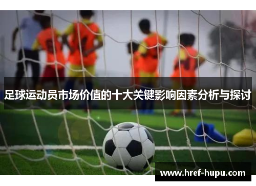 足球运动员市场价值的十大关键影响因素分析与探讨