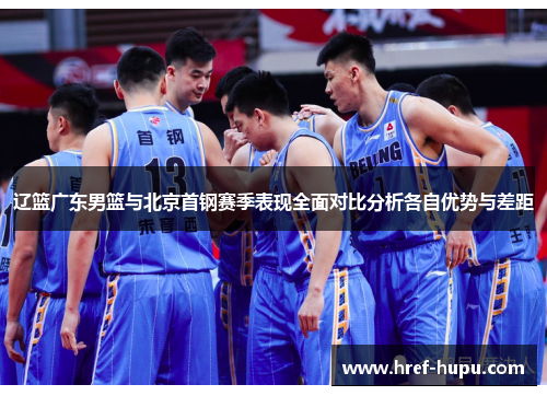 辽篮广东男篮与北京首钢赛季表现全面对比分析各自优势与差距 辽篮广东男篮与北京首钢赛季表现全面对比分析各自优势与差距