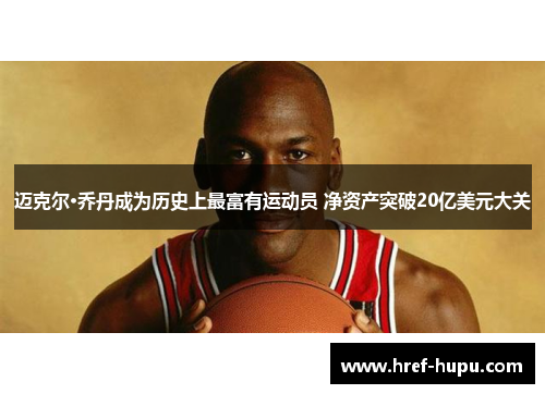 迈克尔·乔丹成为历史上最富有运动员 净资产突破20亿美元大关 迈克尔·乔丹成为历史上最富有运动员 净资产突破20亿美元大关