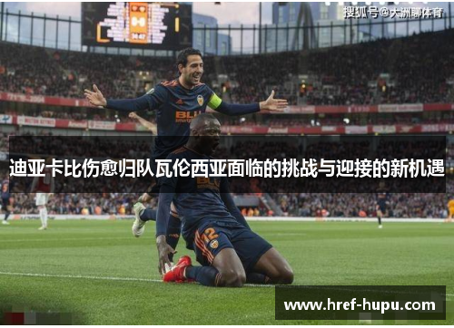 迪亚卡比伤愈归队瓦伦西亚面临的挑战与迎接的新机遇 迪亚卡比伤愈归队瓦伦西亚面临的挑战与迎接的新机遇