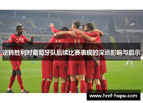 逆转胜利对葡萄牙队后续比赛表现的深远影响与启示 逆转胜利对葡萄牙队后续比赛表现的深远影响与启示