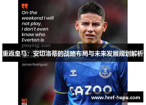 重返皇马:安切洛蒂的战略布局与未来发展规划解析 重返皇马:安切洛蒂的战略布局与未来发展规划解析