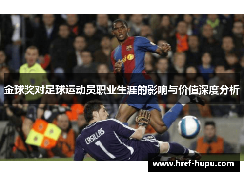 金球奖对足球运动员职业生涯的影响与价值深度分析 金球奖对足球运动员职业生涯的影响与价值深度分析