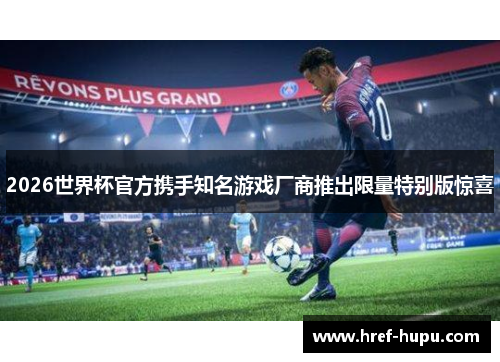 2026世界杯官方携手知名游戏厂商推出限量特别版惊喜 2026世界杯官方携手知名游戏厂商推出限量特别版惊喜