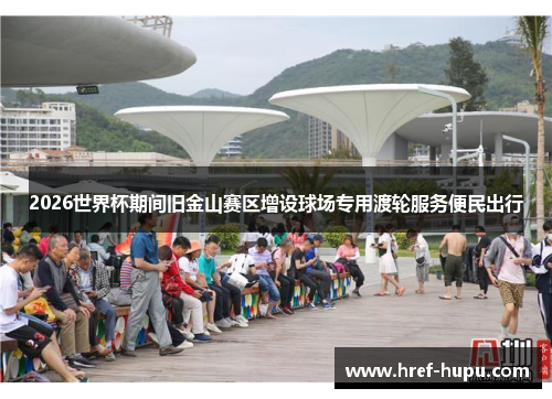 2026世界杯期间旧金山赛区增设球场专用渡轮服务便民出行 2026世界杯期间旧金山赛区增设球场专用渡轮服务便民出行