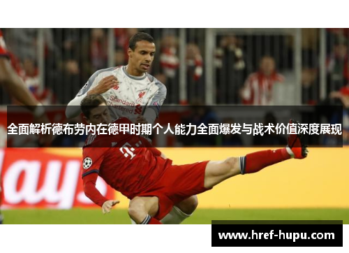 全面解析德布劳内在德甲时期个人能力全面爆发与战术价值深度展现 全面解析德布劳内在德甲时期个人能力全面爆发与战术价值深度展现