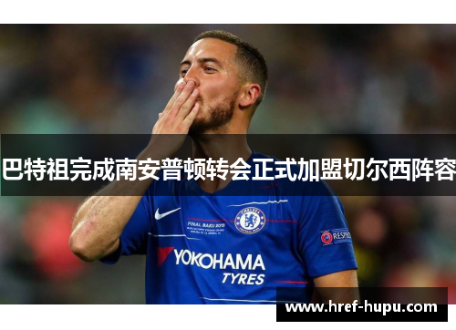 巴特祖完成南安普顿转会正式加盟切尔西阵容