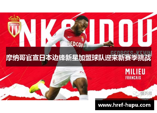 摩纳哥官宣日本边锋新星加盟球队迎来新赛季挑战 摩纳哥官宣日本边锋新星加盟球队迎来新赛季挑战