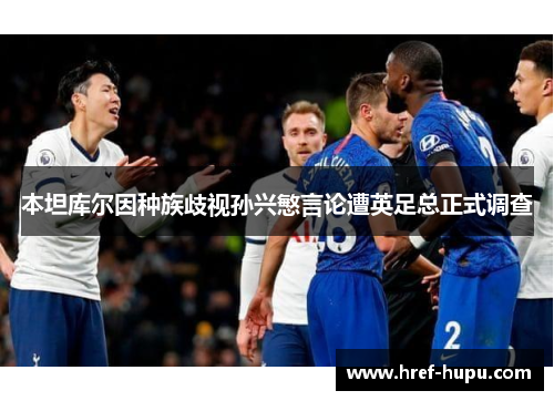 本坦库尔因种族歧视孙兴慜言论遭英足总正式调查 本坦库尔因种族歧视孙兴慜言论遭英足总正式调查