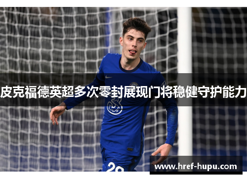 皮克福德英超多次零封展现门将稳健守护能力 皮克福德英超多次零封展现门将稳健守护能力