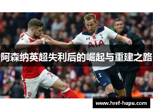 阿森纳英超失利后的崛起与重建之路