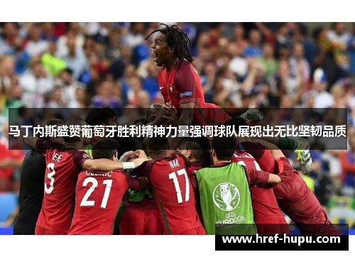 马丁内斯盛赞葡萄牙胜利精神力量强调球队展现出无比坚韧品质