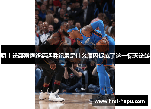 骑士逆袭雷霆终结连胜纪录是什么原因促成了这一惊天逆转
