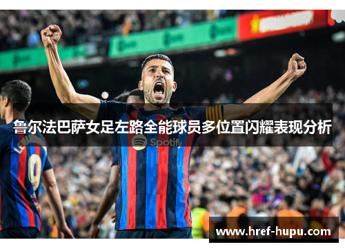 鲁尔法巴萨女足左路全能球员多位置闪耀表现分析