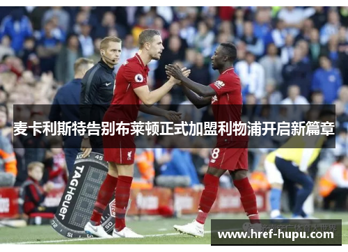 麦卡利斯特告别布莱顿正式加盟利物浦开启新篇章