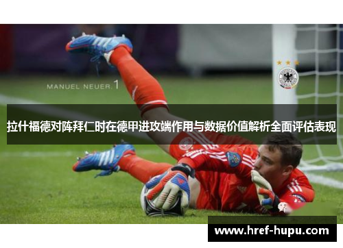拉什福德对阵拜仁时在德甲进攻端作用与数据价值解析全面评估表现