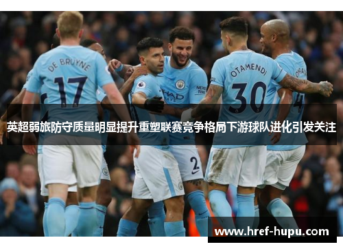 英超弱旅防守质量明显提升重塑联赛竞争格局下游球队进化引发关注