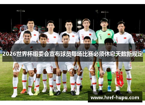 2026世界杯组委会宣布球员每场比赛必须休息天数新规定 2026世界杯组委会宣布球员每场比赛必须休息天数新规定