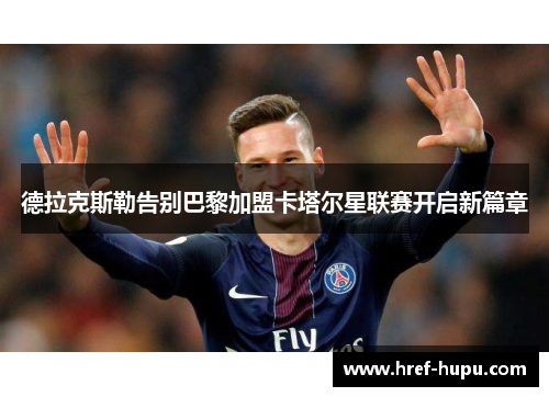 德拉克斯勒告别巴黎加盟卡塔尔星联赛开启新篇章 德拉克斯勒告别巴黎加盟卡塔尔星联赛开启新篇章