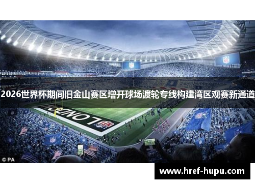 2026世界杯期间旧金山赛区增开球场渡轮专线构建湾区观赛新通道