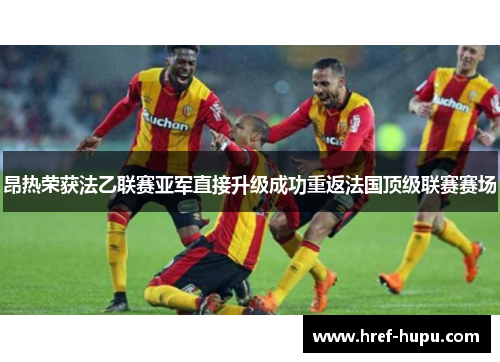 昂热荣获法乙联赛亚军直接升级成功重返法国顶级联赛赛场 昂热荣获法乙联赛亚军直接升级成功重返法国顶级联赛赛场