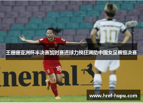 王珊珊亚洲杯半决赛加时赛进球力挽狂澜助中国女足晋级决赛